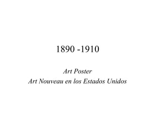 1890 -1910

           Art Poster
Art Nouveau en los Estados Unidos
 