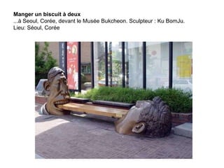 Manger un biscuit à deux
...à Seoul, Corée, devant le Musée Bukcheon. Sculpteur : Ku BomJu.
Lieu: Séoul, Corée
 