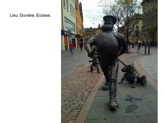 Lieu: Dundee, Ecosse.
 