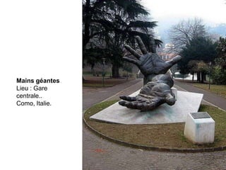 Mains géantes
Lieu : Gare
centrale..
Como, Italie.
 