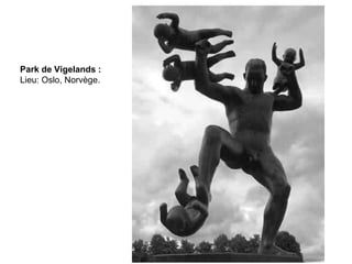 Park de Vigelands :
Lieu: Oslo, Norvège.
 