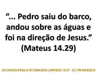 “... Pedro saiu do barco,
andou sobre as águas e
foi na direção de Jesus.”
(Mateus 14.29)
 
