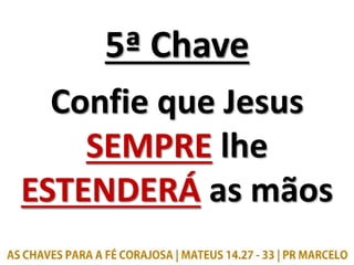 5ª Chave
Confie que Jesus
SEMPRE lhe
ESTENDERÁ as mãos
 