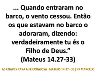 ... Quando entraram no
barco, o vento cessou. Então
os que estavam no barco o
adoraram, dizendo:
verdadeiramente tu és o
Filho de Deus.”
(Mateus 14.27-33)
 
