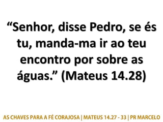 “Senhor, disse Pedro, se és
tu, manda-ma ir ao teu
encontro por sobre as
águas.” (Mateus 14.28)
 