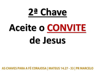 2ª Chave
Aceite o CONVITE
de Jesus
 