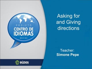 Asking for
and Giving
directions

Teacher:
Simone Pepe

 