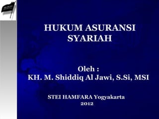 Oleh :
KH. M. Shiddiq Al Jawi, S.Si, MSI
HUKUM ASURANSI
SYARIAH
STEI HAMFARA Yogyakarta
2012
 