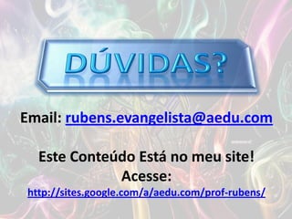Email: rubens.evangelista@aedu.com
Este Conteúdo Está no meu site!
Acesse:
http://sites.google.com/a/aedu.com/prof-rubens/