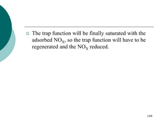149
 The trap function will be finally saturated with the
adsorbed NOX, so the trap function will have to be
regenerated and the NOX reduced.
 