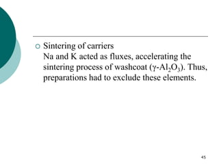 45
 Sintering of carriers
Na and K acted as fluxes, accelerating the
sintering process of washcoat (γ-Al2O3). Thus,
preparations had to exclude these elements.
 