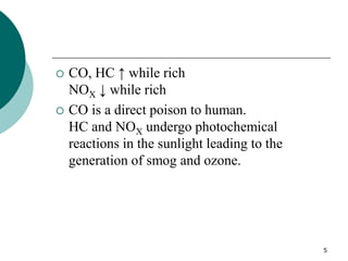 5
 CO, HC ↑ while rich
NOX ↓ while rich
 CO is a direct poison to human.
HC and NOX undergo photochemical
reactions in the sunlight leading to the
generation of smog and ozone.
 