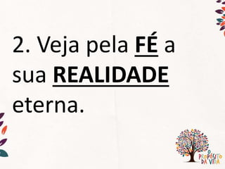 2. Veja pela FÉ a
sua REALIDADE
eterna.
 
