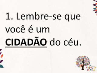 1. Lembre-se que
você é um
CIDADÃO do céu.
 
