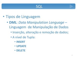 SQL
• Tipos de Linguagem
• DML: Data Manipulation Language –
Linguagem de Manipulação de Dados
• Inserção, alteração e remoção de dados;
• A nível de Tupla:
• INSERT
• UPDATE
• DELETE
7
 