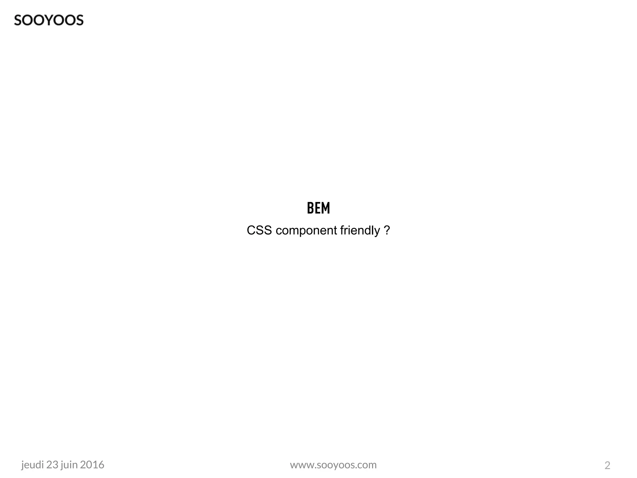 www.sooyoos.comjeudi 23 juin 2016 2
CSS component friendly ?
 