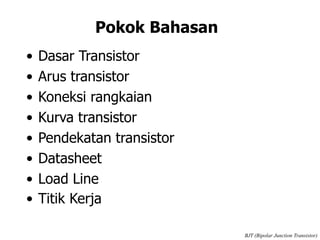 Pokok Bahasan
• Dasar Transistor
• Arus transistor
• Koneksi rangkaian
• Kurva transistor
• Pendekatan transistor
• Datasheet
• Load Line
• Titik Kerja
BJT (Bipolar Junction Transistor)
 