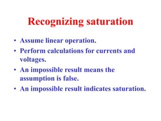 Recognizing saturation
• Assume linear operation.
• Perform calculations for currents and
voltages.
• An impossible result means the
assumption is false.
• An impossible result indicates saturation.
 