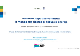 Convegno 9 novembre | Ecomondo 2023
Giovedì 9 novembre 2023 | Ecomondo, Rimini
Il riuso della risorsa idrica tra strategia di gestione integrata e innovazione
Maurizia Brunetti
Responsabile Tecnologie e Sviluppo Business Acqua
Hera SpA
 