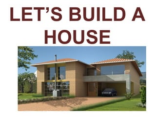 LET’S BUILD A
HOUSE

 