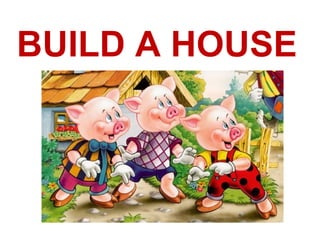 BUILD A HOUSE
 