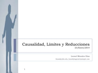 Causalidad, Límites y Reducciones
23/Enero/2014

Leonel Morales Díaz
litomd@ufm.edu, leonel@ingenieriasimple.com

1

 