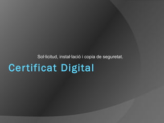 Certificat Digital
Sol·licitud, instal·lació i copia de seguretat.
 