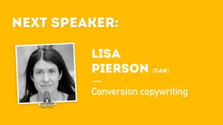 Next Speaker:
LISA
PIERSON (CAN)
Conversion copywriting
Next Speaker:
 