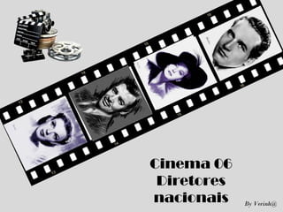 Cinema 06
Diretores
nacionais By Verinh@
 