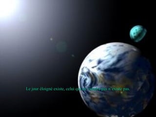 Le jour éloigné existe, celui qui ne viendra pas n’existe pas. 