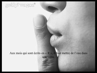 Aux mois qui sont écrits en « R », il faut mettre de l’eau dans son verre. 