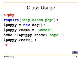 PHP Workshop ‹#›
Class Usage
<?php
require(‘dog.class.php’);
$puppy = new dog();
$puppy->name = ‘Rover’;
echo “{$puppy->name} says ”;
$puppy->bark();
?>
 