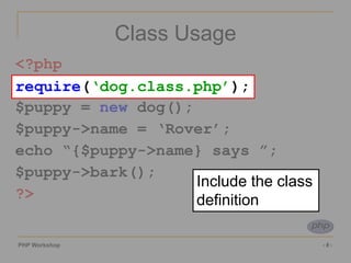 PHP Workshop ‹#›
Class Usage
<?php
require(‘dog.class.php’);
$puppy = new dog();
$puppy->name = ‘Rover’;
echo “{$puppy->name} says ”;
$puppy->bark();
?>
require(‘dog.class.php’);
Include the class
definition
 