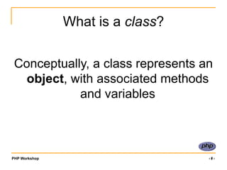 PHP Workshop ‹#›
What is a class?
Conceptually, a class represents an
object, with associated methods
and variables
 