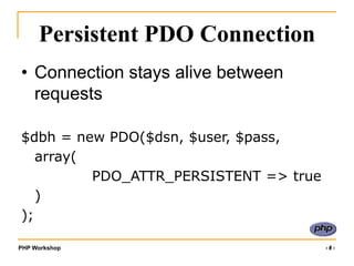 PHP Workshop ‹#›
Persistent PDO Connection
• Connection stays alive between
requests
$dbh = new PDO($dsn, $user, $pass,
array(
PDO_ATTR_PERSISTENT => true
)
);
 