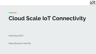 mDevDay 2019
Dejan Bosanac, Red Hat
Cloud Scale IoT Connectivity
 