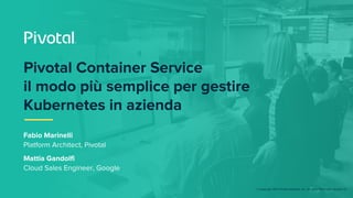 © Copyright 2017 Pivotal Software, Inc. All rights Reserved. Version 1.0
Fabio Marinelli
Platform Architect, Pivotal
Matti...