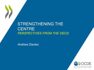 STRENGTHENING THE
CENTRE
PERSPECTIVES FROM THE OECD
Andrew Davies
 