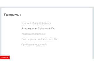Программа 
Краткий обзор Coherence 
Возможности Coherence 12c 
Редакции Coherence 
Планы развития Coherence 12c 
Примеры внедрений 
 