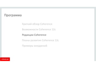 Программа 
Краткий обзор Coherence 
Возможности Coherence 12c 
Редакции Coherence 
Планы развития Coherence 12c 
Примеры внедрений 
 