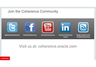 Join the Coherence Community 
@OracleCoherence /OracleCoherence Oracle Coherence 
blogs.oracle.com/ 
Users 
OracleCoherence 
/OracleCoherence 
Visit us at: coherence.oracle.com 
 