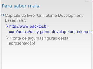 Para saber mais
 Capítulo do livro “Unit Game Development
Essentials”:
http://www.packtpub.
com/article/unity-game-development-interactio
 Fonte de algumas figuras desta
apresentação!
2712/09/13
 
