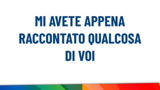 MI AVETE APPENA
RACCONTATO QUALCOSA
DI VOI
 