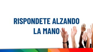 RISPONDETE ALZANDO
LA MANO
 