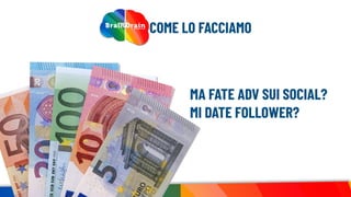 Brain Comunica idee
COME LO FACCIAMO
MA FATE ADV SUI SOCIAL?
MI DATE FOLLOWER?
 