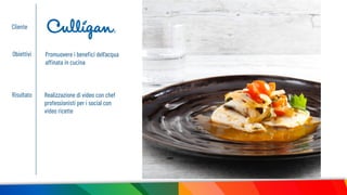 Cliente
Obiettivi Promuovere i beneﬁci dell’acqua
affinata in cucina
Risultato Realizzazione di video con chef
professionisti per i social con
video ricette
 