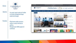 Cliente
Obiettivi Un nuovo spazio web più fruibile
e di facile navigazione dopo
analisi dei bisogni
Risultato Rifacimento della struttura
online e nuova interfaccia
graﬁca.
Riorganizzate 5000 pagine di
contenuto
 