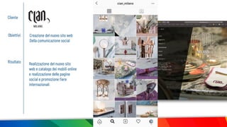 Cliente
Obiettivi Creazione del nuovo sito web
Della comunicazione social
Risultato Realizzazione del nuovo sito
web e catalogo dei mobili online
e realizzazione delle pagine
social e promozione ﬁere
internazionali
 