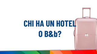 CHI HA UN HOTEL
O B&b?
 