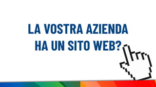 LA VOSTRA AZIENDA
HA UN SITO WEB?
 